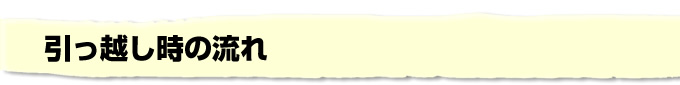 引っ越し時の流れ